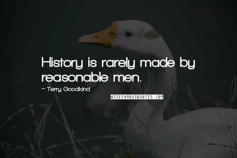 Terry Goodkind Quotes: History is rarely made by reasonable men.