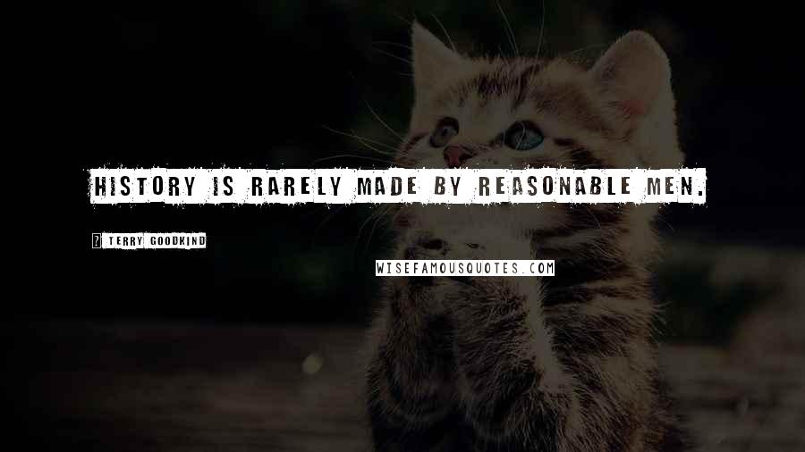 Terry Goodkind Quotes: History is rarely made by reasonable men.