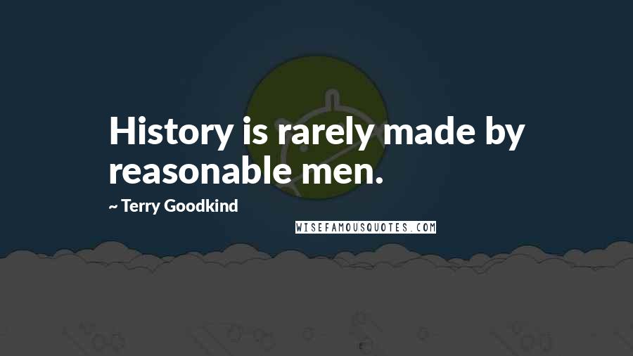 Terry Goodkind Quotes: History is rarely made by reasonable men.