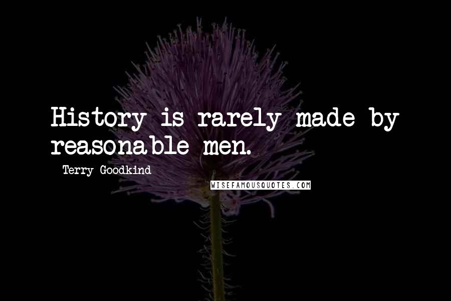 Terry Goodkind Quotes: History is rarely made by reasonable men.