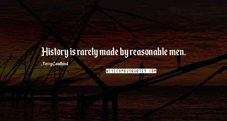 Terry Goodkind Quotes: History is rarely made by reasonable men.