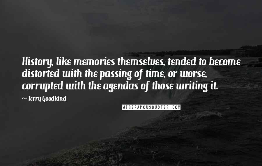 Terry Goodkind Quotes: History, like memories themselves, tended to become distorted with the passing of time, or worse, corrupted with the agendas of those writing it.