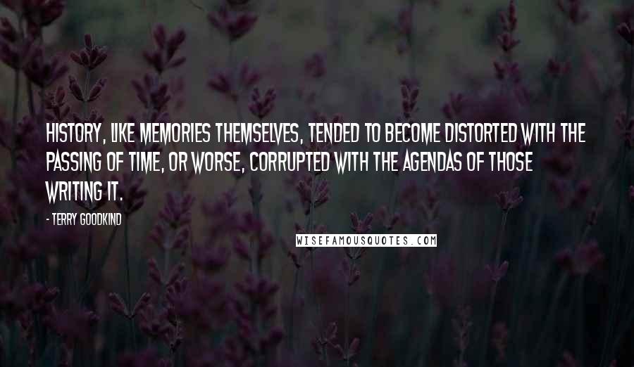 Terry Goodkind Quotes: History, like memories themselves, tended to become distorted with the passing of time, or worse, corrupted with the agendas of those writing it.