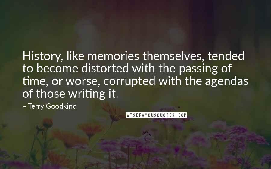 Terry Goodkind Quotes: History, like memories themselves, tended to become distorted with the passing of time, or worse, corrupted with the agendas of those writing it.