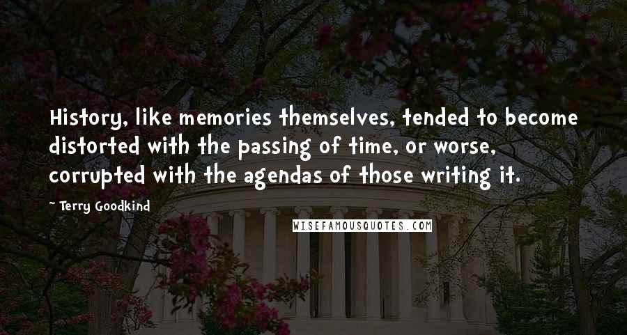 Terry Goodkind Quotes: History, like memories themselves, tended to become distorted with the passing of time, or worse, corrupted with the agendas of those writing it.