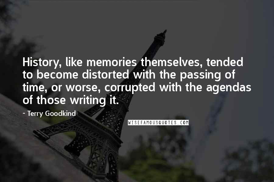 Terry Goodkind Quotes: History, like memories themselves, tended to become distorted with the passing of time, or worse, corrupted with the agendas of those writing it.