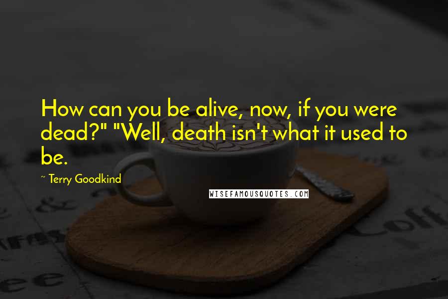 Terry Goodkind Quotes: How can you be alive, now, if you were dead?" "Well, death isn't what it used to be.
