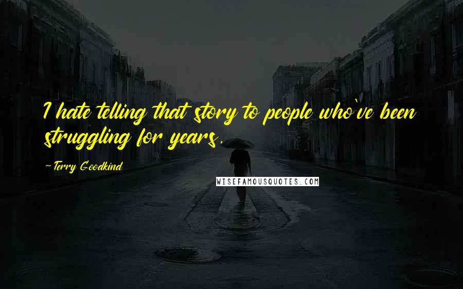 Terry Goodkind Quotes: I hate telling that story to people who've been struggling for years.