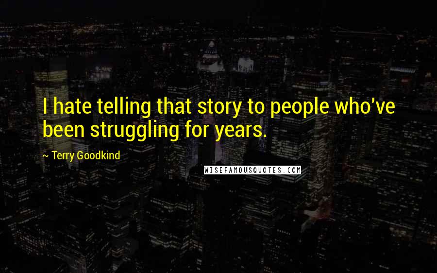 Terry Goodkind Quotes: I hate telling that story to people who've been struggling for years.