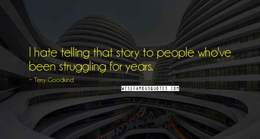 Terry Goodkind Quotes: I hate telling that story to people who've been struggling for years.