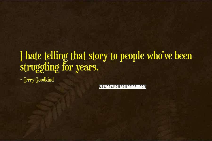 Terry Goodkind Quotes: I hate telling that story to people who've been struggling for years.