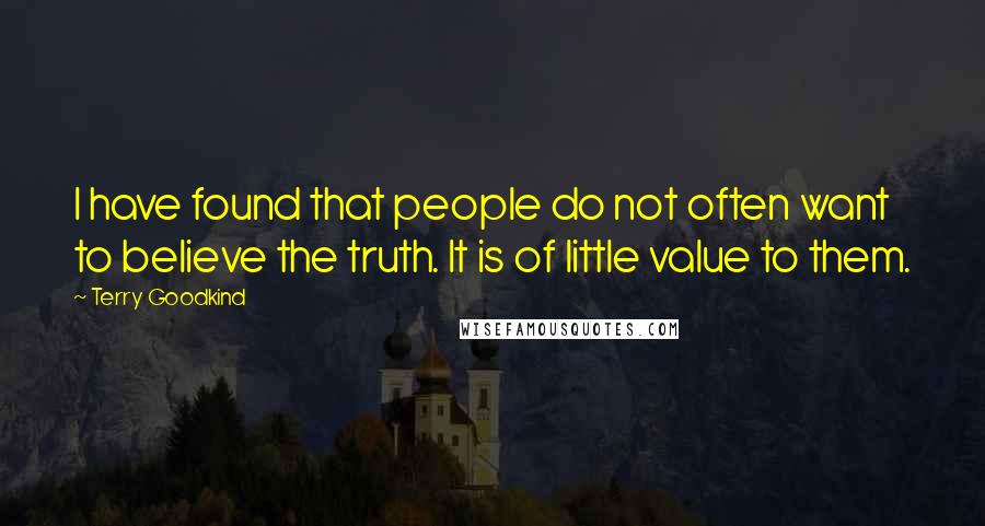 Terry Goodkind Quotes: I have found that people do not often want to believe the truth. It is of little value to them.