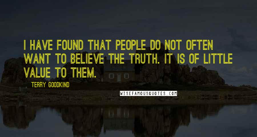 Terry Goodkind Quotes: I have found that people do not often want to believe the truth. It is of little value to them.