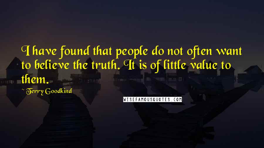 Terry Goodkind Quotes: I have found that people do not often want to believe the truth. It is of little value to them.