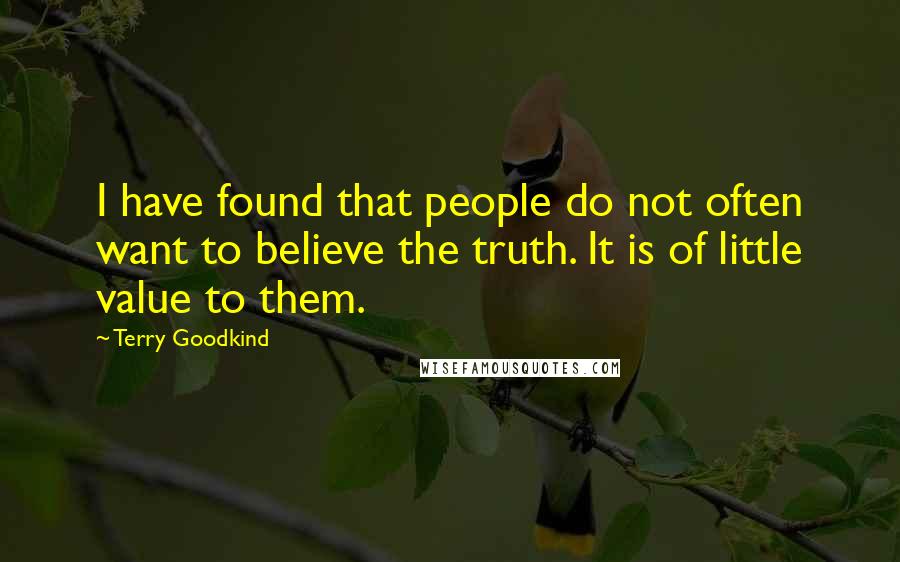 Terry Goodkind Quotes: I have found that people do not often want to believe the truth. It is of little value to them.