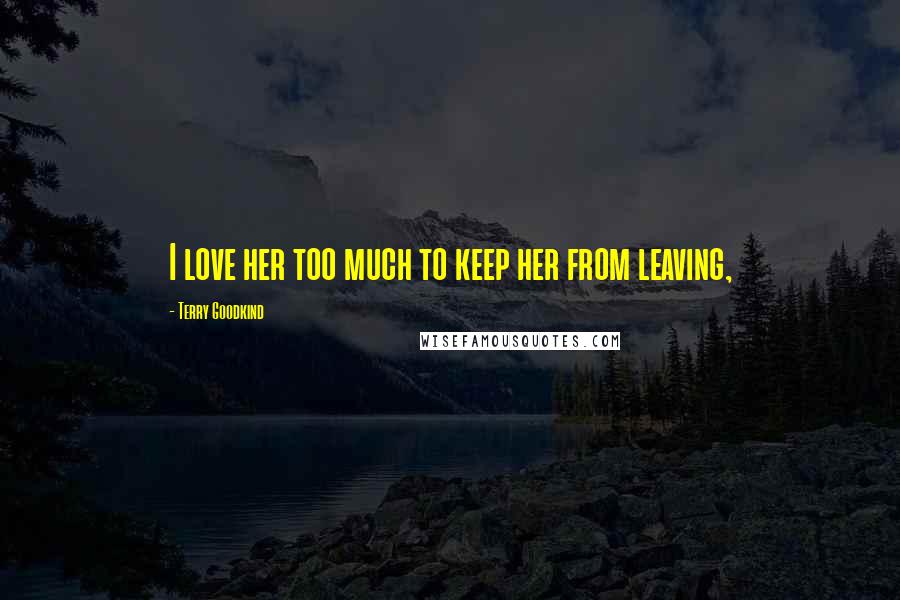 Terry Goodkind Quotes: I love her too much to keep her from leaving,