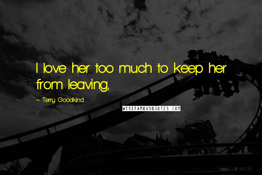 Terry Goodkind Quotes: I love her too much to keep her from leaving,