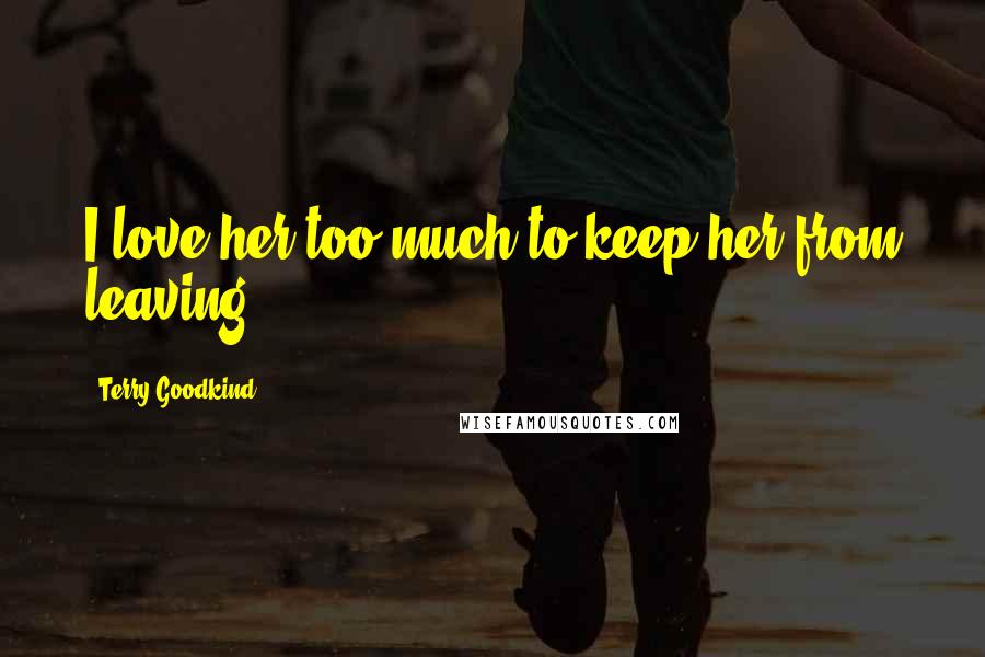 Terry Goodkind Quotes: I love her too much to keep her from leaving,