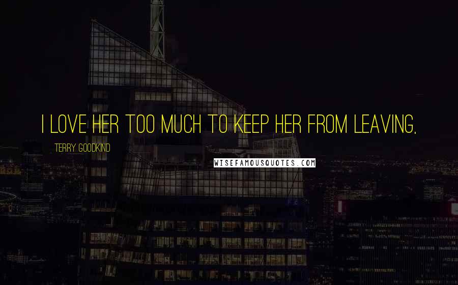 Terry Goodkind Quotes: I love her too much to keep her from leaving,