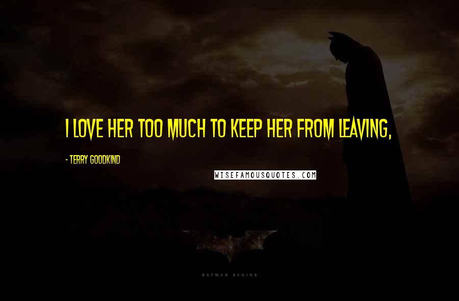 Terry Goodkind Quotes: I love her too much to keep her from leaving,