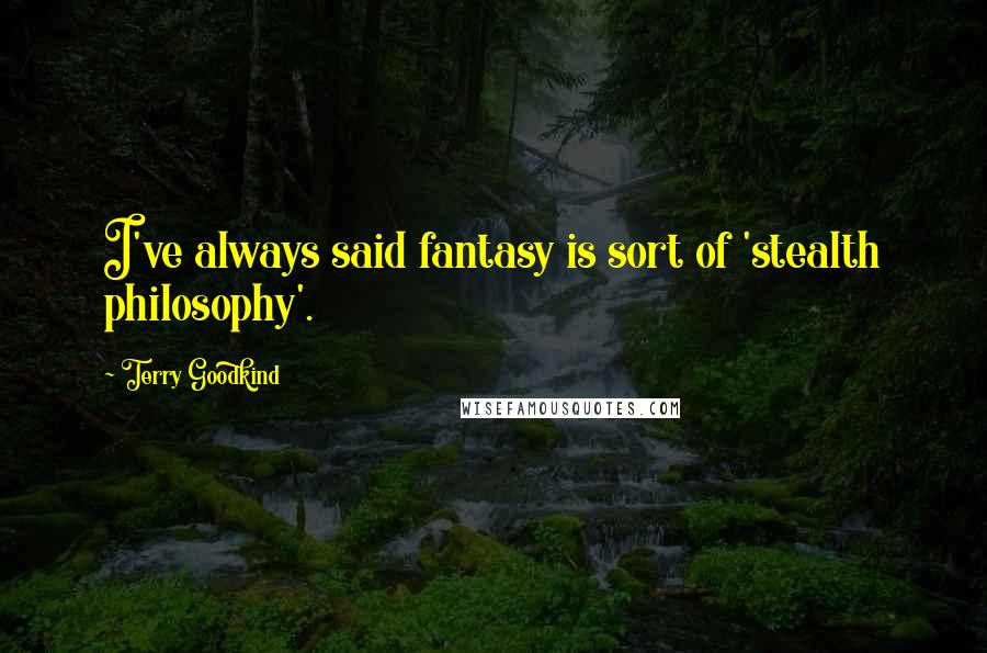 Terry Goodkind Quotes: I've always said fantasy is sort of 'stealth philosophy'.
