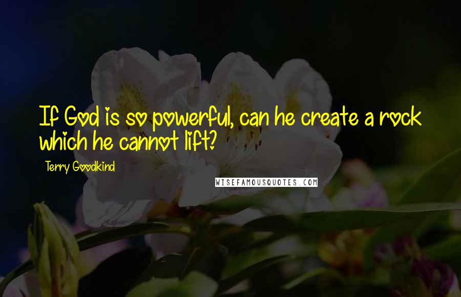 Terry Goodkind Quotes: If God is so powerful, can he create a rock which he cannot lift?