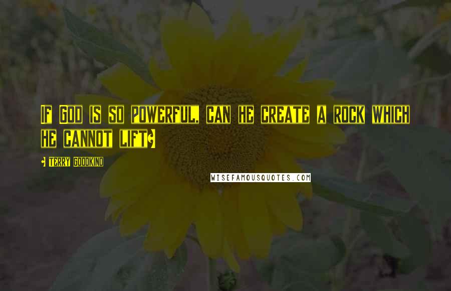 Terry Goodkind Quotes: If God is so powerful, can he create a rock which he cannot lift?