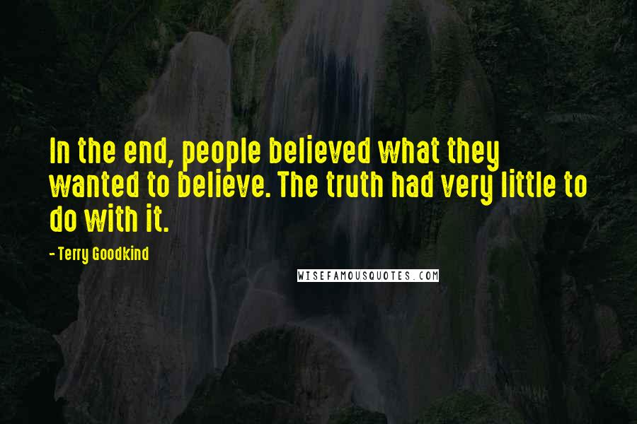 Terry Goodkind Quotes: In the end, people believed what they wanted to believe. The truth had very little to do with it.