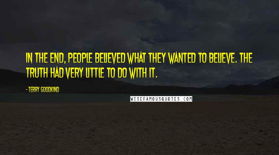 Terry Goodkind Quotes: In the end, people believed what they wanted to believe. The truth had very little to do with it.