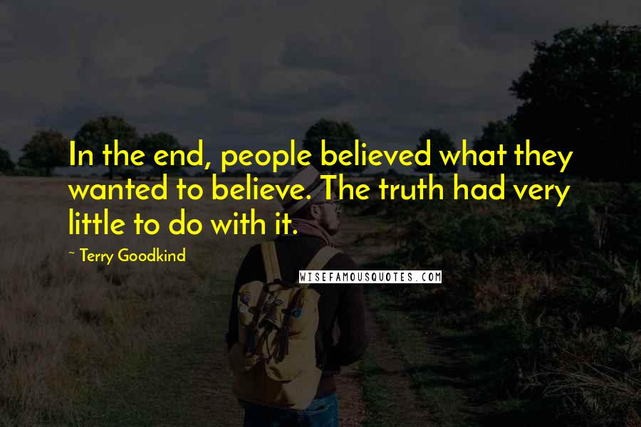 Terry Goodkind Quotes: In the end, people believed what they wanted to believe. The truth had very little to do with it.