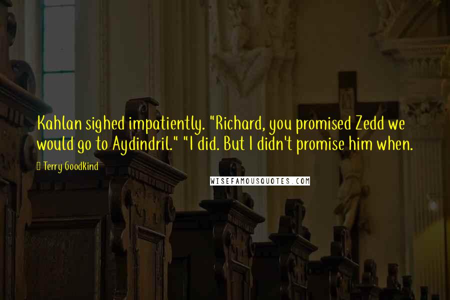 Terry Goodkind Quotes: Kahlan sighed impatiently. "Richard, you promised Zedd we would go to Aydindril." "I did. But I didn't promise him when.