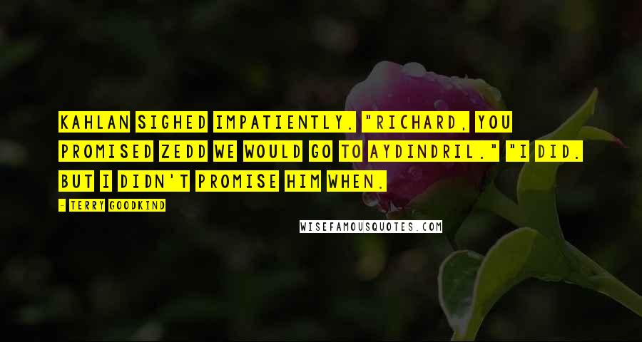 Terry Goodkind Quotes: Kahlan sighed impatiently. "Richard, you promised Zedd we would go to Aydindril." "I did. But I didn't promise him when.