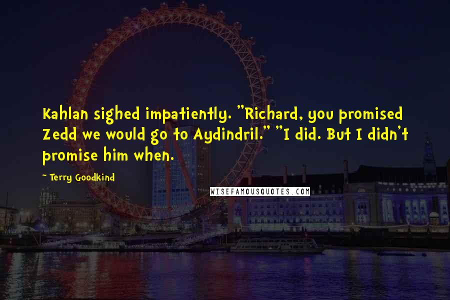 Terry Goodkind Quotes: Kahlan sighed impatiently. "Richard, you promised Zedd we would go to Aydindril." "I did. But I didn't promise him when.