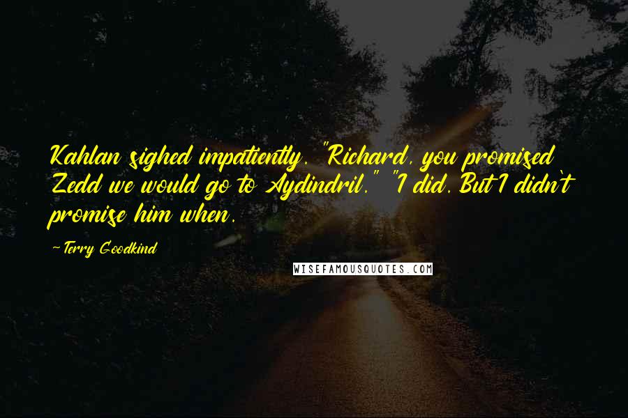 Terry Goodkind Quotes: Kahlan sighed impatiently. "Richard, you promised Zedd we would go to Aydindril." "I did. But I didn't promise him when.