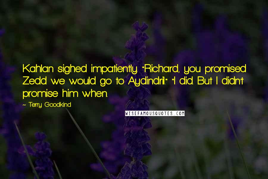 Terry Goodkind Quotes: Kahlan sighed impatiently. "Richard, you promised Zedd we would go to Aydindril." "I did. But I didn't promise him when.