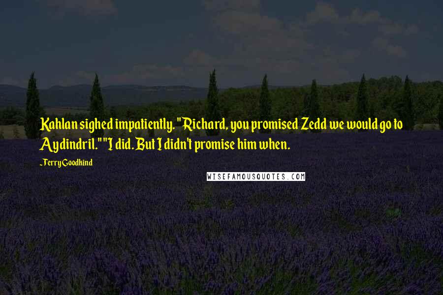 Terry Goodkind Quotes: Kahlan sighed impatiently. "Richard, you promised Zedd we would go to Aydindril." "I did. But I didn't promise him when.