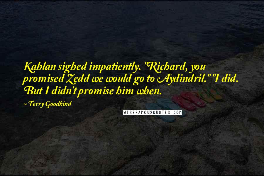 Terry Goodkind Quotes: Kahlan sighed impatiently. "Richard, you promised Zedd we would go to Aydindril." "I did. But I didn't promise him when.