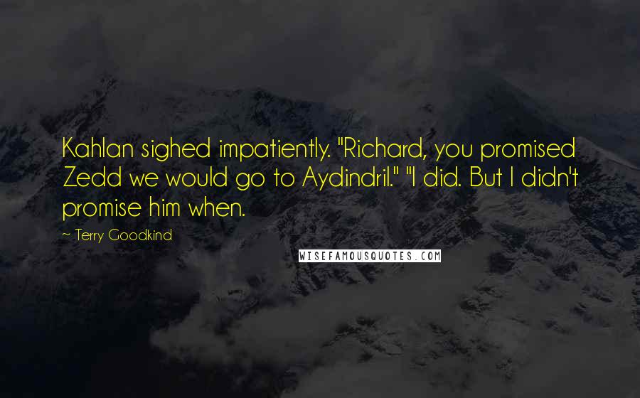 Terry Goodkind Quotes: Kahlan sighed impatiently. "Richard, you promised Zedd we would go to Aydindril." "I did. But I didn't promise him when.