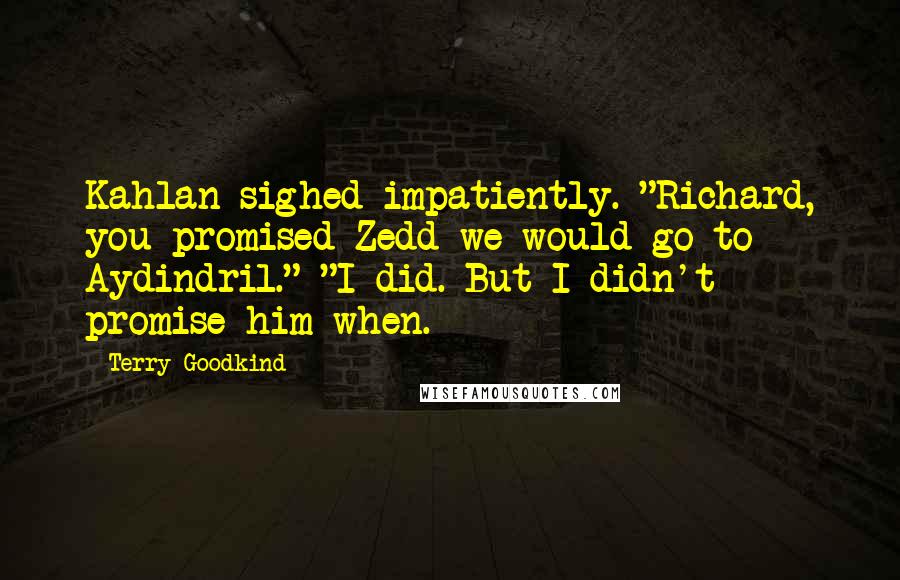 Terry Goodkind Quotes: Kahlan sighed impatiently. "Richard, you promised Zedd we would go to Aydindril." "I did. But I didn't promise him when.