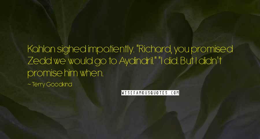 Terry Goodkind Quotes: Kahlan sighed impatiently. "Richard, you promised Zedd we would go to Aydindril." "I did. But I didn't promise him when.