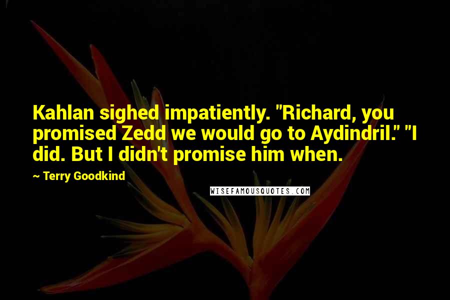 Terry Goodkind Quotes: Kahlan sighed impatiently. "Richard, you promised Zedd we would go to Aydindril." "I did. But I didn't promise him when.