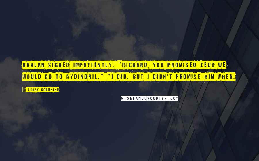 Terry Goodkind Quotes: Kahlan sighed impatiently. "Richard, you promised Zedd we would go to Aydindril." "I did. But I didn't promise him when.