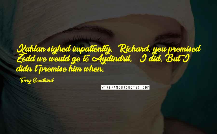 Terry Goodkind Quotes: Kahlan sighed impatiently. "Richard, you promised Zedd we would go to Aydindril." "I did. But I didn't promise him when.