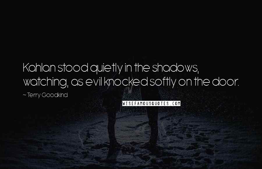 Terry Goodkind Quotes: Kahlan stood quietly in the shadows, watching, as evil knocked softly on the door.