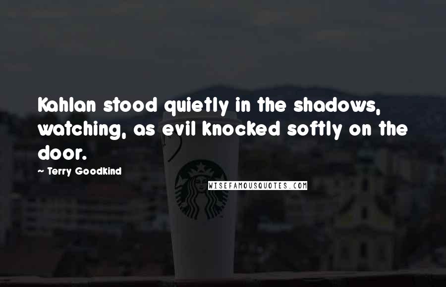 Terry Goodkind Quotes: Kahlan stood quietly in the shadows, watching, as evil knocked softly on the door.