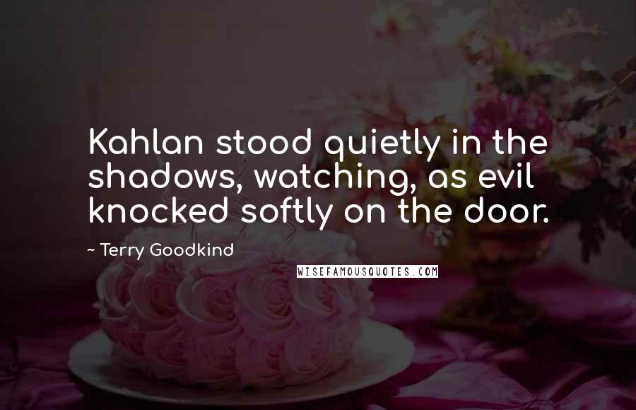 Terry Goodkind Quotes: Kahlan stood quietly in the shadows, watching, as evil knocked softly on the door.