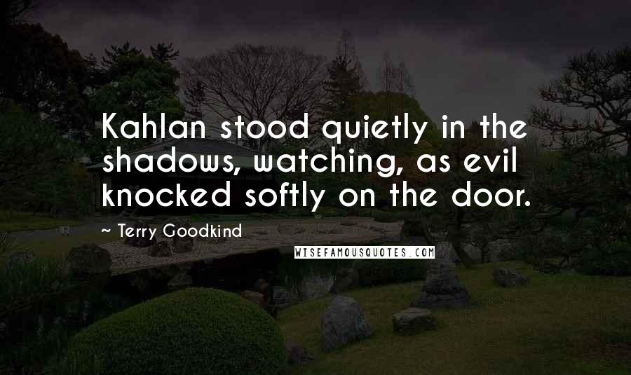 Terry Goodkind Quotes: Kahlan stood quietly in the shadows, watching, as evil knocked softly on the door.