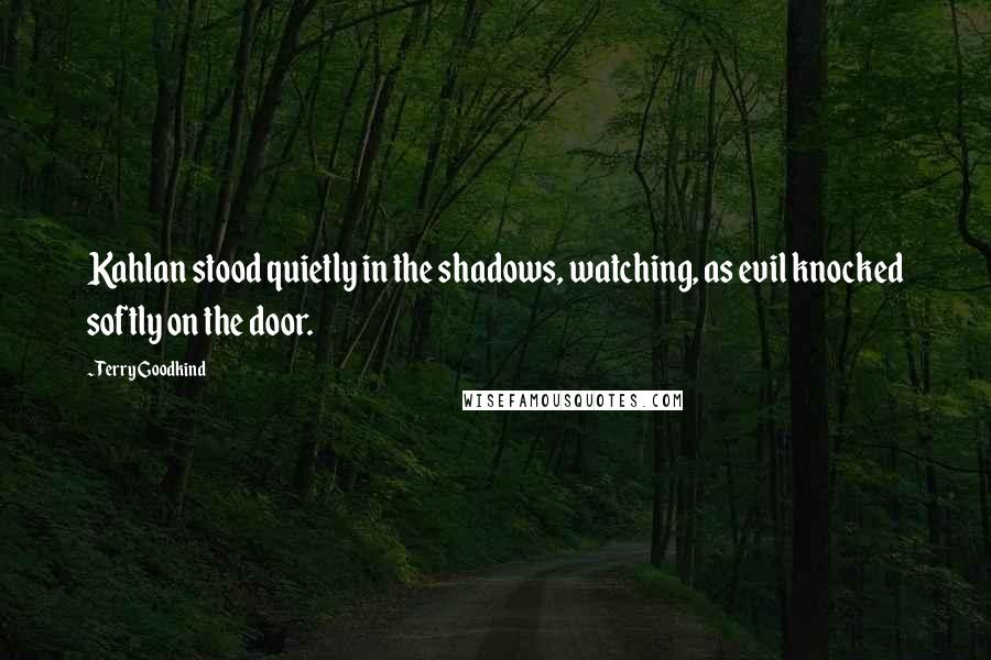 Terry Goodkind Quotes: Kahlan stood quietly in the shadows, watching, as evil knocked softly on the door.