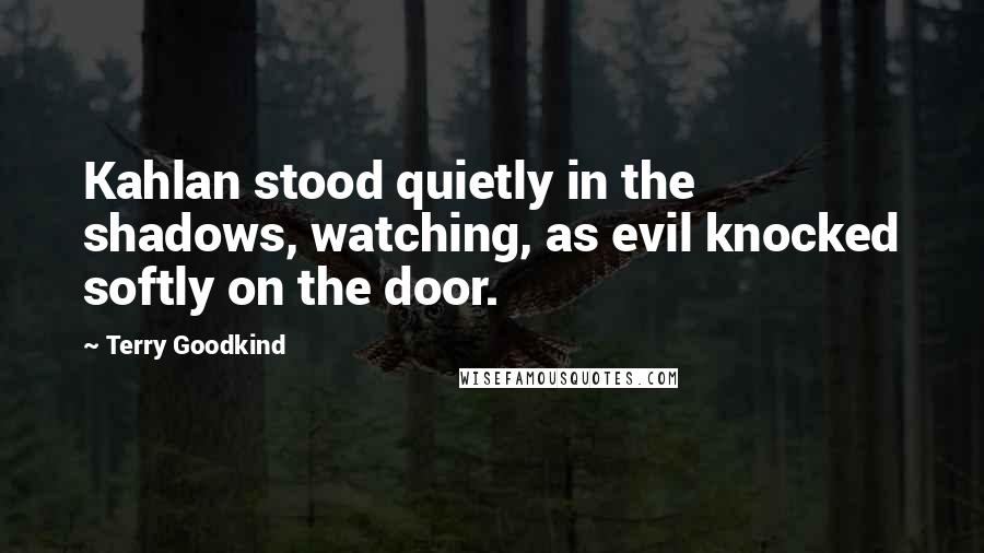 Terry Goodkind Quotes: Kahlan stood quietly in the shadows, watching, as evil knocked softly on the door.