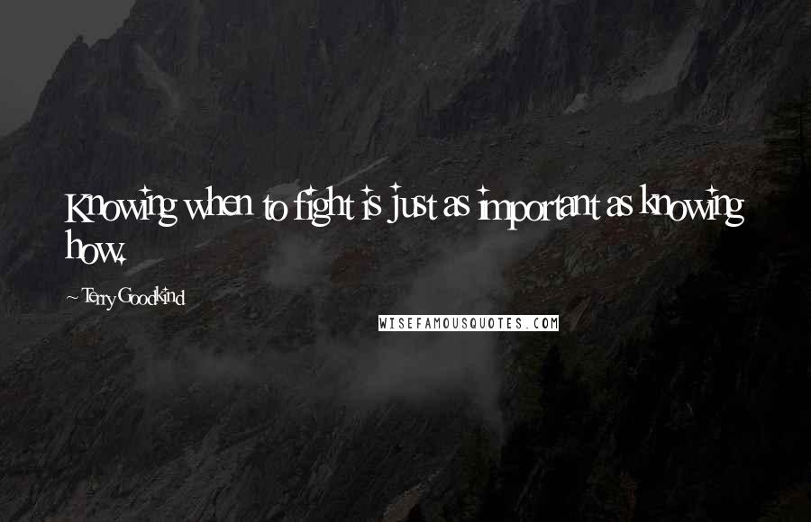 Terry Goodkind Quotes: Knowing when to fight is just as important as knowing how.
